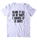 Blame It All On My Roots I Showed Up In Boots Shirt Funny Country South Redneck T-shirt