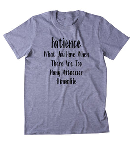 Patience What You Have When There Are Too Many Witnesses Shirt Funny Mom Kids Cute Mommy Gift T-shirt