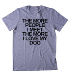 The More People I Meet The More I Love My Dog Shirt Funny Dog Animal Lover Puppy Clothing Tumblr T-shirt