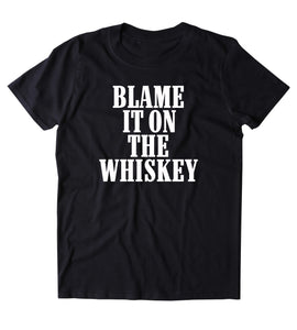 Blame It On The Whiskey Shirt Alcohol Drinking Partying Country Southern T-shirt