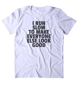 I Run Slow To Make Everyone Else Look Good Shirt Funny Running Work Out Gym Runner T-shirt