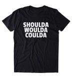 Shoulda Woulda Coulda Shirt Funny Sarcastic Laziness Sarcasm Clothing Tumblr T-shirt
