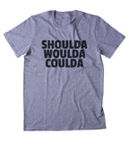 Shoulda Woulda Coulda Shirt Funny Sarcastic Laziness Sarcasm Clothing Tumblr T-shirt