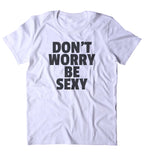 Don't Worry Be Sexy Shirt Care Free Girly Tumblr T-shirt