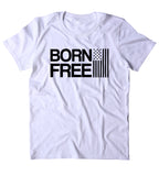 Born Free Shirt USA Freedom American Patriotic Pride Merica Tumblr T-shirt