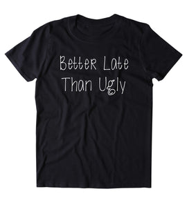 Better Late Than Ugly Shirt Funny Mom Tumblr T-shirt