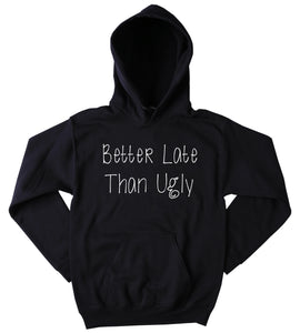 Late Sweatshirt Better Late Than Ugly Slogan Funny Party Getting Ready Tumblr Hoodie