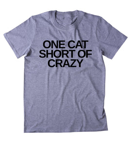 One Cat Short Of Crazy Shirt Funny Anti Social Kitten Lover Clothing Tumblr T-shirt