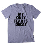My Only Fear Is Decaf Shirt Funny Caffeine Addict Coffee Lover Gift Clothing Tumblr T-shirt