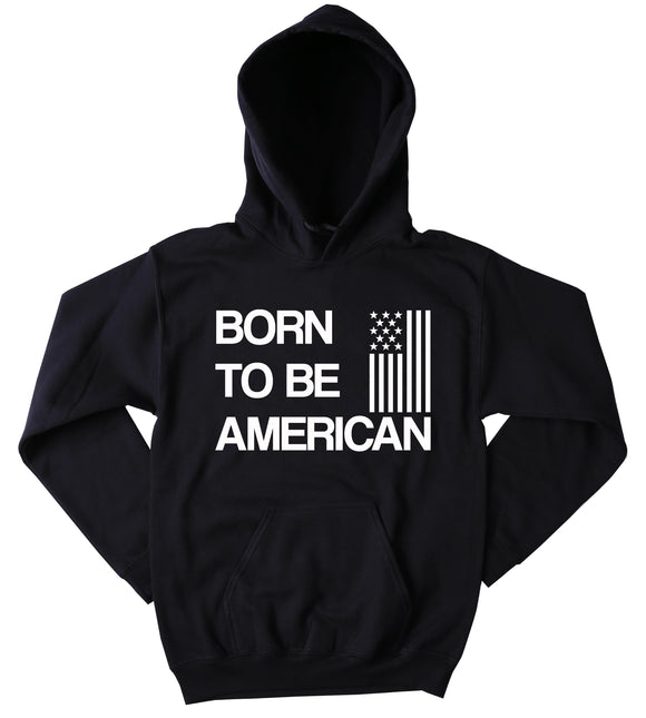 American Pride Sweatshirt Born To Be American USA America Patriotic Pride Merica Tumblr Hoodie