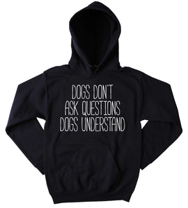 Funny Dogs Don't Ask Questions Dogs Understand Sweatshirt Puppy Lover Pet Owner Tumblr Hoodie Jumper