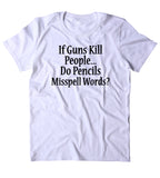 If Guns Kill People Do Pencils Misspell Words Shirt 2nd Amendment Gun Rights NRA T-shirt