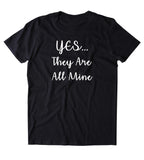 Yes They Are All Mine Shirt Funny Mom Mommy Big Family Gift Tumblr T-shirt