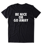Be Nice Or Go Away Shirt Funny Sarcastic Rude Clothing Tumblr T-shirt