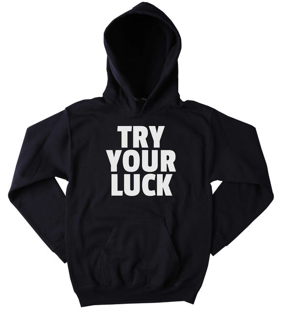 Funny Try Your Luck Hoodie Clothing Sarcastic Sarcasm Tumblr Sweatshirt