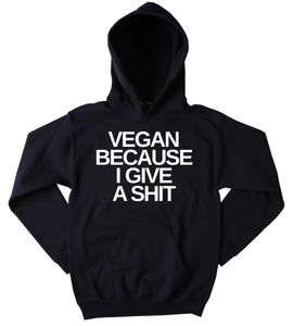 Funny Vegan Sweatshirt Vegan Because I Give A Sht Veganism Plant Eater Animal Rights Activist Tumblr Hoodie