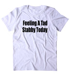 Feeling A Bit Stabby Today Shirt Funny Sarcastic Anti Social T-shirt