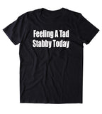 Feeling A Bit Stabby Today Shirt Funny Sarcastic Anti Social T-shirt