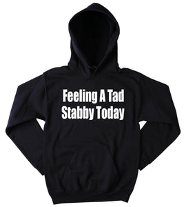 I'm Feeling A Bit Stabby Today Sweatshirt Funny Sarcastic Sarcasm Tumblr Hoodie