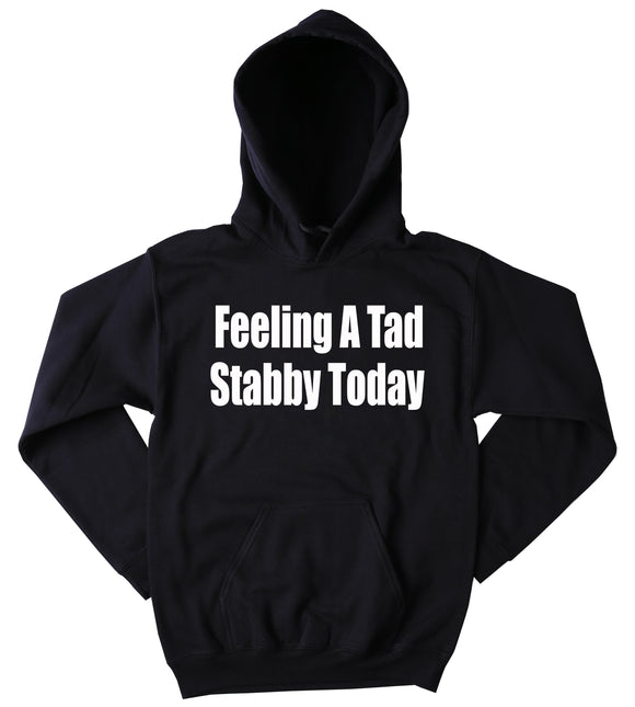 I'm Feeling A Bit Stabby Today Sweatshirt Funny Sarcastic Sarcasm Tumblr Hoodie