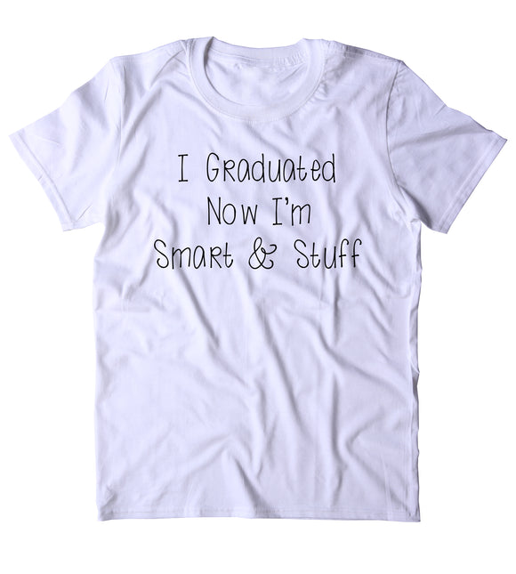 I Graduated Now I'm Smart & Stuff Shirt Funny Graduation Grad College Student Gift T-shirt