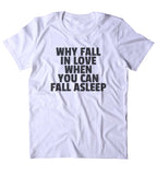 Why Fall In Love When You Can Fall Asleep Shirt Funny Sarcastic Sleeping Tired Nap Clothing Tumblr T-shirt