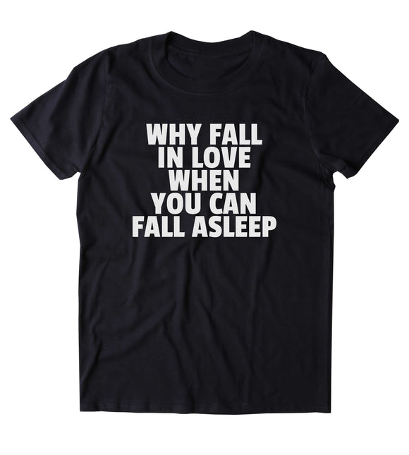 Why Fall In Love When You Can Fall Asleep Shirt Funny Sarcastic Sleeping Tired Nap Clothing Tumblr T-shirt