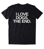 I Love Dogs The End Shirt Funny Dog Animal Lover Puppy Owner T-shirt