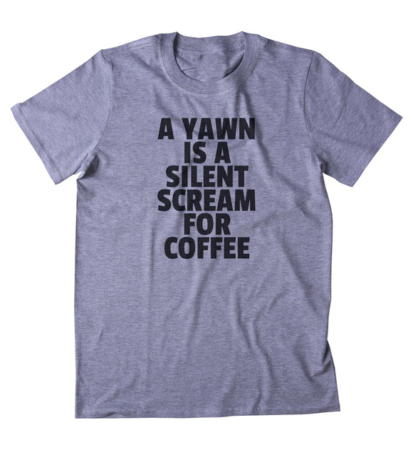 A Yawn Is A Silent Scream For Coffee Shirt Funny Caffeine Addict Coffee Lover Gift Clothing Tumblr T-shirt