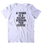 A Yawn Is A Silent Scream For Coffee Shirt Funny Caffeine Addict Coffee Lover Gift Clothing Tumblr T-shirt