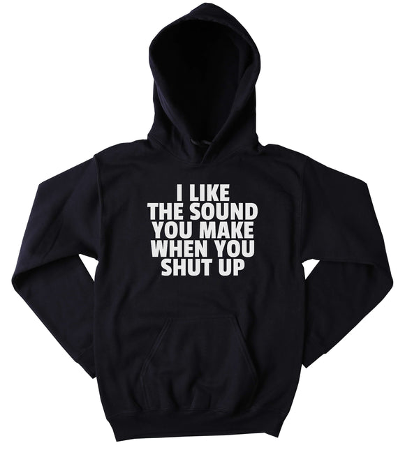 Funny I Like The Sound You Make When You Shut Up Sweatshirt Clothing Rude Sarcastic Statement Hoodie