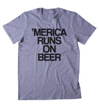 Merica Runs On Beer Shirt Funny Alcohol Party Drinking USA America Tumblr T-shirt