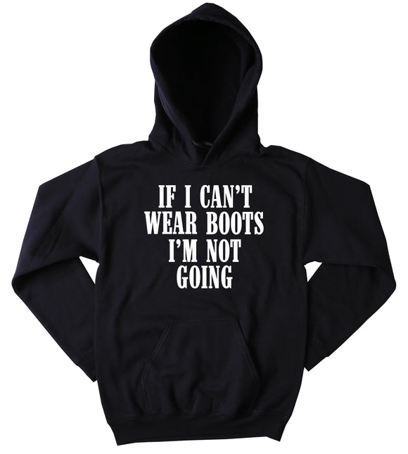 Funny If I Can't Wear My Boots I'm Not Going Sweatshirt Cowboy Southern Country Merica Redneck Tumblr Hoodie