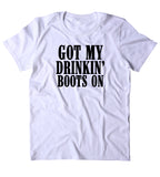 Got My Drinkin' Boots On Shirt Southern Country Beer T-shirt