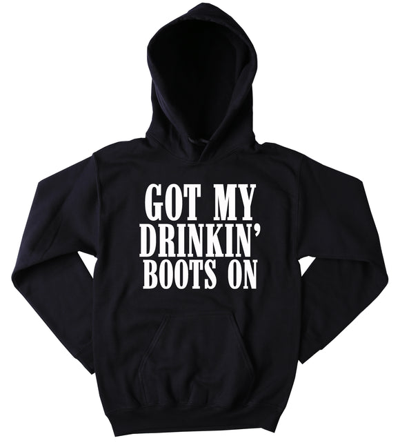 Funny Drinking Sweatshirt Got My Drinkin' Boots On Slogan Southern Country Drinking Western Beer Merica Tumblr Hoodie