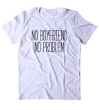 No Boyfriend No Problem Shirt Funny Sarcastic Ex Boyfriend Single Relationship Clothing Tumblr T-shirt