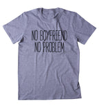 No Boyfriend No Problem Shirt Funny Sarcastic Ex Boyfriend Single Relationship Clothing Tumblr T-shirt