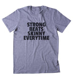 Strong Beats Skinny Every Time Shirt Yoga Gym Work Out Lifting Clothing Statement T-shirt