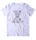 Feed Me Tacos And Tell Me I'm Pretty Shirt Funny Hungry Food Eat Taco Girly Lover Clothing Tumblr T-shirt