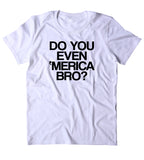 Do You Even Merica Bro Shirt Funny American Patriotic Pride Freedom Southern Country T-shirt