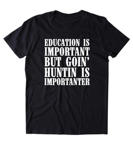 Education Is Important But Goin' Huntin Is Importanter Shirt Hunting Hunter Country T-shirt