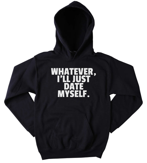 Funny Single Hoodie Whatever I'll Just Date Myself Slogan Ex Boyfriend Divorced Clothing Tumblr Sweatshirt
