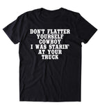 Don't Flatter Yourself Cowboy I Was Starin At Your Truck Shirt Funny Country Southern Belle Redneck T-shirt