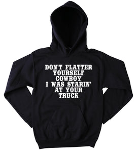 Funny Don't Flatter Yourself Cowboy I Was Starin' At Your Truck Sweatshirt Southern Belle Country Tumblr Hoodie