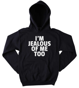 Funny I'm Jealous Of Me Too Sweatshirt Clothing Arrogant Sarcastic Sarcasm Tumblr Hoodie