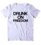 Drunk On Freedom Shirt Party Drinking Merica Patriotic Pride T-shirt