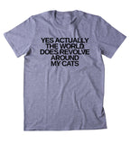 Yes Actually The World Does Revolve Around My Cats Shirt Funny Cat Animal Lover Kitten Owner Clothing Tumblr T-shirt