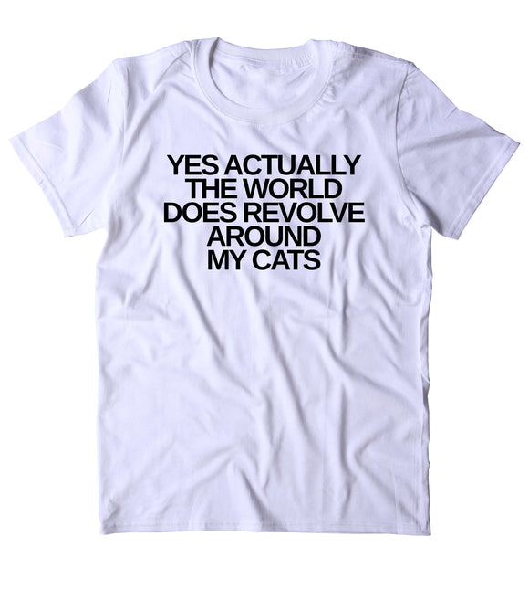 Yes Actually The World Does Revolve Around My Cats Shirt Funny Cat Animal Lover Kitten Owner Clothing Tumblr T-shirt