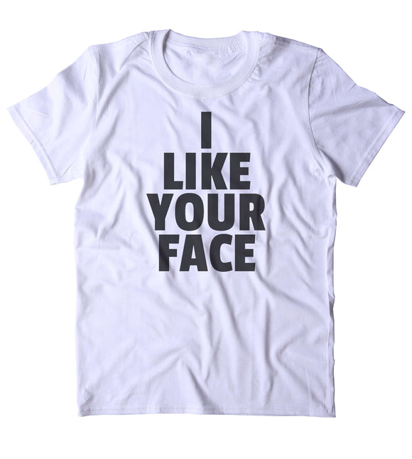 I Like Your Face Shirt Funny Sarcastic Statement T-shirt