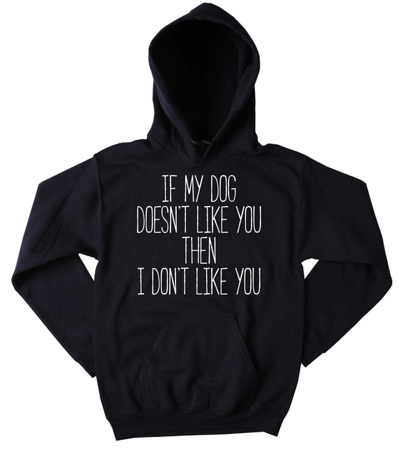 Funny If My Dog Doesn't Like You Then I Don't Like You Sweatshirt Puppy Lover Pet Owner Tumblr Hoodie Jumper